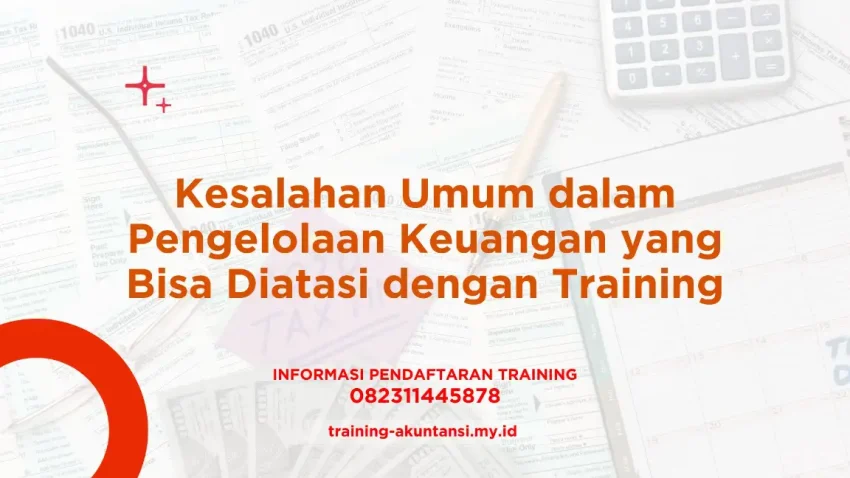 PELATIHAN KESALAHAN UMUM DALAM PENGELOLAAN KEUANGAN YANG BISA DIATASI DENGAN TRAINING JAKARTA