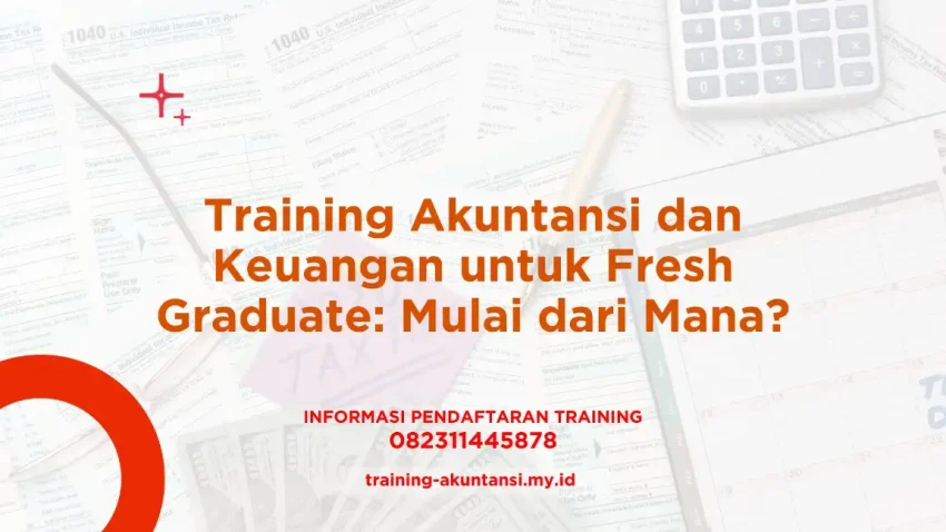 PELATIHAN TRAINING AKUNTANSI DAN KEUANGAN UNTUK FRESH GRADUATE: MULAI DARI MANA? JAKARTA